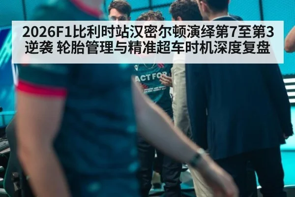 2026F1比利时站汉密尔顿演绎第7至第3逆袭 轮胎管理与精准超车时机深度复盘