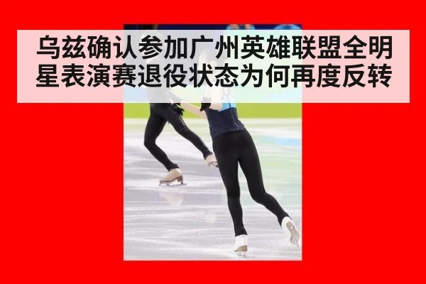乌兹确认参加广州英雄联盟全明星表演赛退役状态为何再度反转
